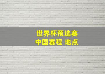 世界杯预选赛中国赛程 地点